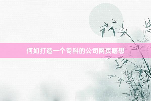 何如打造一个专科的公司网页瞎想