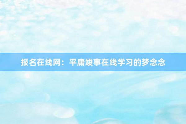 报名在线网：平庸竣事在线学习的梦念念
