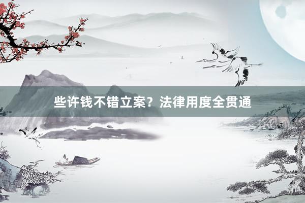 些许钱不错立案？法律用度全贯通