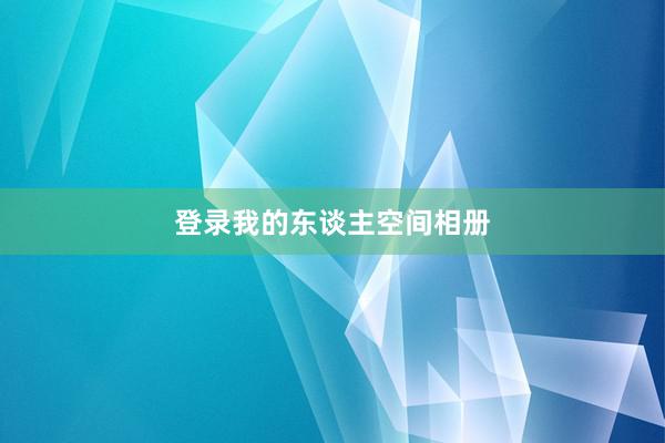 登录我的东谈主空间相册