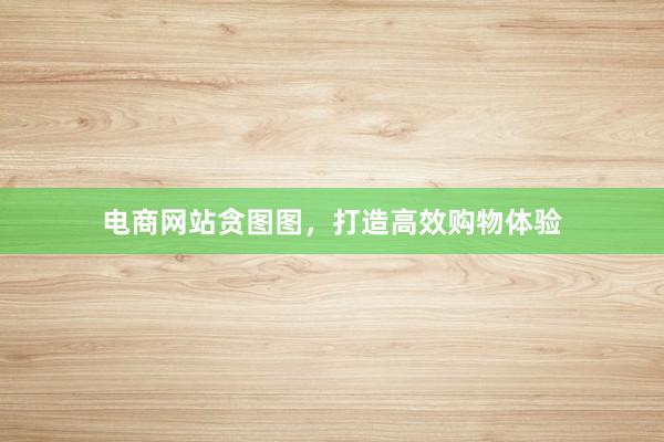 电商网站贪图图，打造高效购物体验