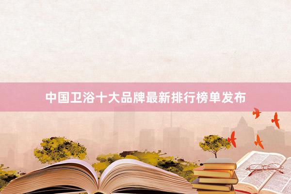 中国卫浴十大品牌最新排行榜单发布