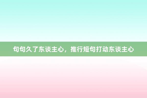 句句久了东谈主心，推行短句打动东谈主心