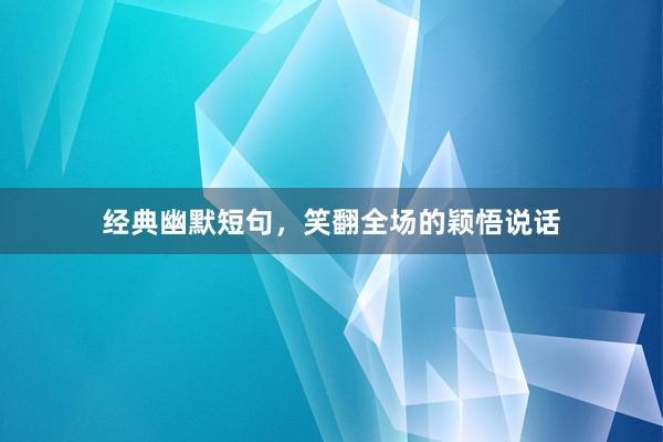经典幽默短句，笑翻全场的颖悟说话