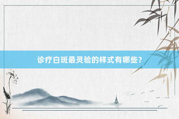 诊疗白斑最灵验的样式有哪些？