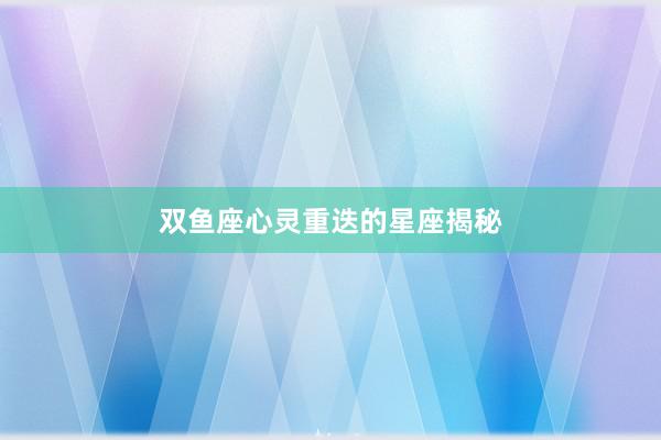 双鱼座心灵重迭的星座揭秘