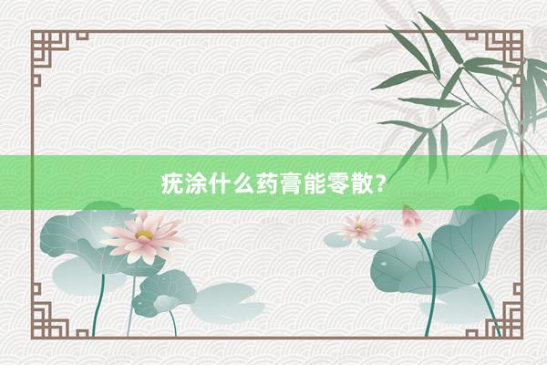 疣涂什么药膏能零散？