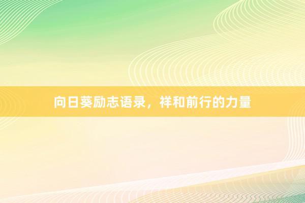 向日葵励志语录，祥和前行的力量