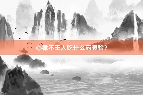 心律不王人吃什么药灵验？