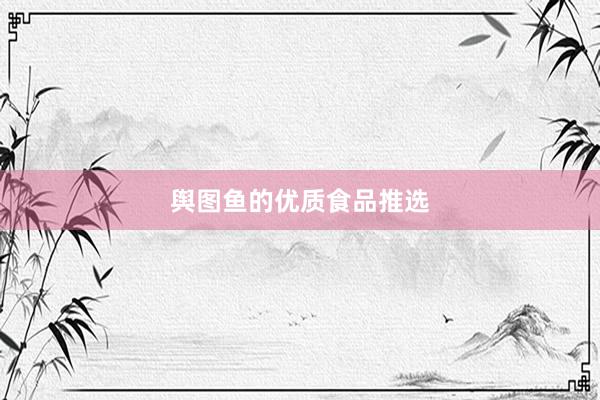 舆图鱼的优质食品推选