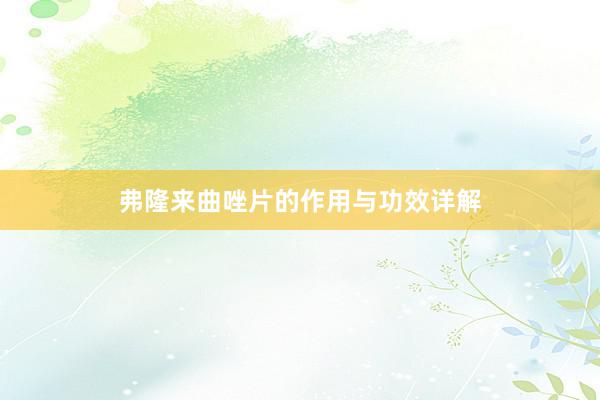 弗隆来曲唑片的作用与功效详解