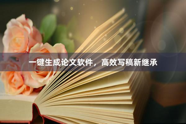 一键生成论文软件，高效写稿新继承